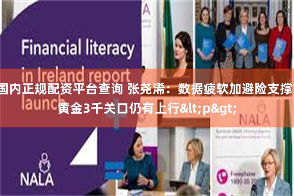 国内正规配资平台查询 张尧浠：数据疲软加避险支撑、黄金3千关口仍有上行<p>