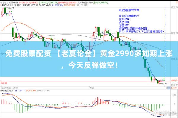 免费股票配资 【老夏论金】黄金2990多如期上涨，今天反弹做空！