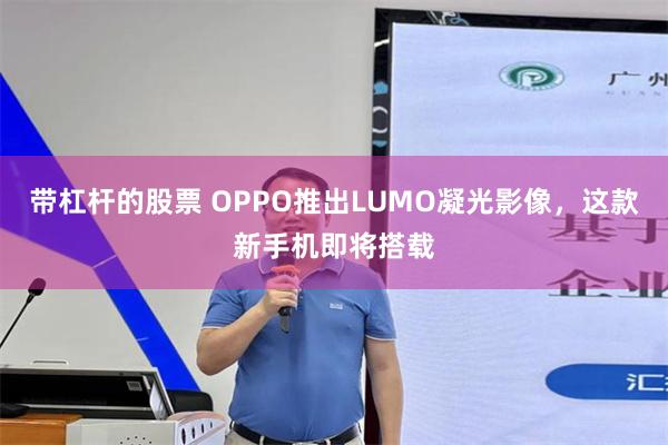 带杠杆的股票 OPPO推出LUMO凝光影像，这款新手机即将搭载