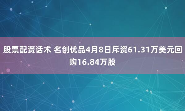 股票配资话术 名创优品4月8日斥资61.31万美元回购16.84万股