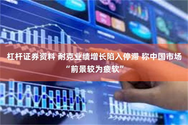 杠杆证券资料 耐克业绩增长陷入停滞 称中国市场“前景较为疲软”