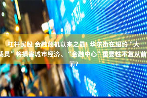 杠杆买股 金融危机以来之最! 华尔街在纽约“大裁员”将损害城市经济、“金融中心”重要性不复从前?
