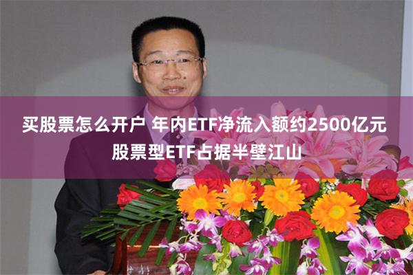 买股票怎么开户 年内ETF净流入额约2500亿元 股票型ETF占据半壁江山
