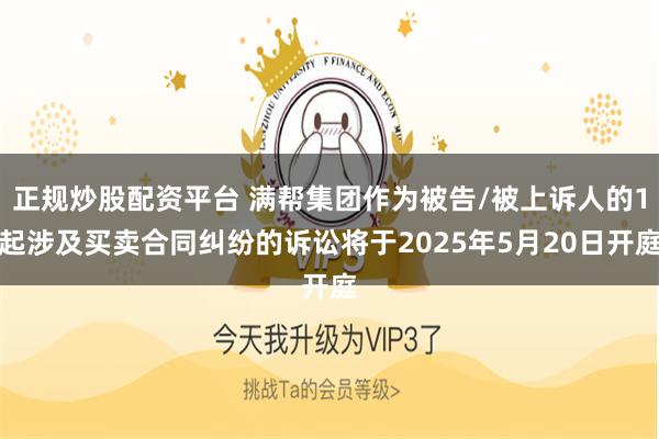正规炒股配资平台 满帮集团作为被告/被上诉人的1起涉及买卖合同纠纷的诉讼将于2025年5月20日开庭