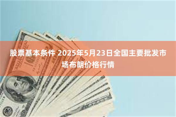 股票基本条件 2025年5月23日全国主要批发市场布朗价格行情