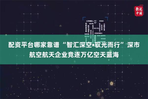 配资平台哪家靠谱 “智汇深空•驭光而行” 深市航空航天企业竞逐万亿空天蓝海
