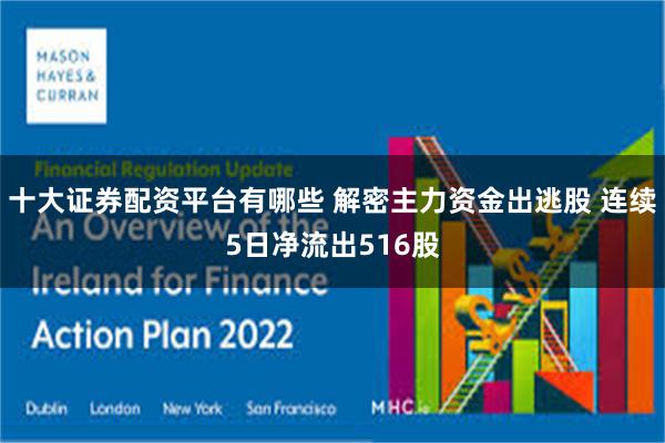 十大证券配资平台有哪些 解密主力资金出逃股 连续5日净流出516股