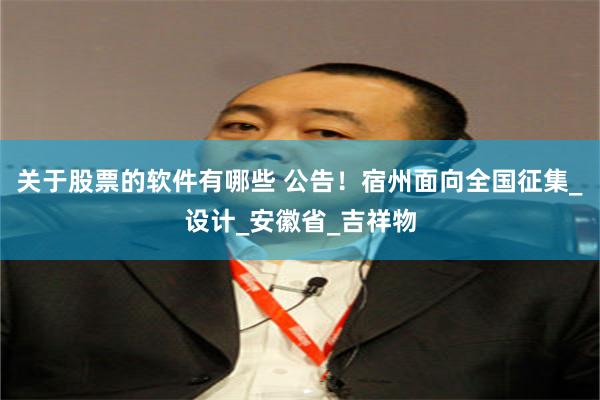 关于股票的软件有哪些 公告！宿州面向全国征集_设计_安徽省_吉祥物