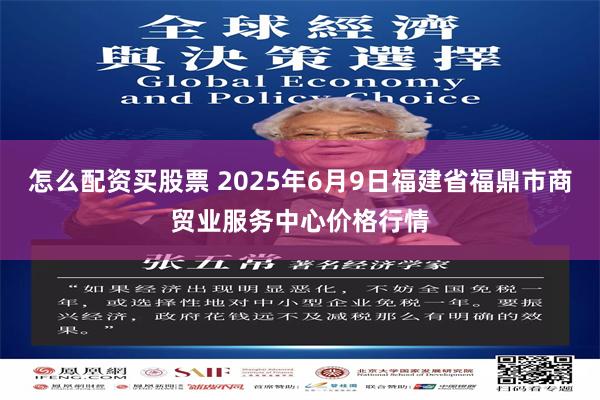 怎么配资买股票 2025年6月9日福建省福鼎市商贸业服务中心价格行情