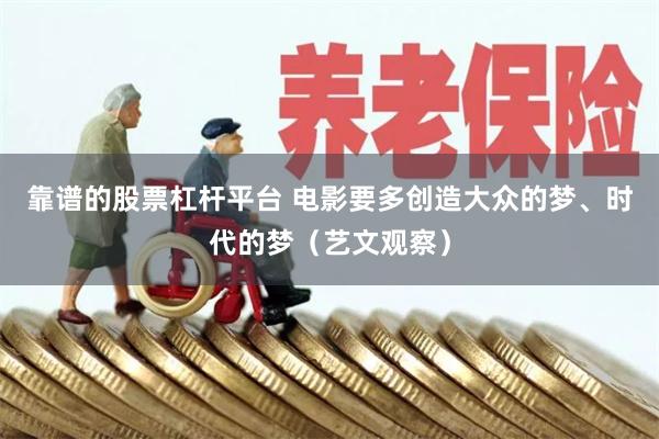 靠谱的股票杠杆平台 电影要多创造大众的梦、时代的梦（艺文观察）