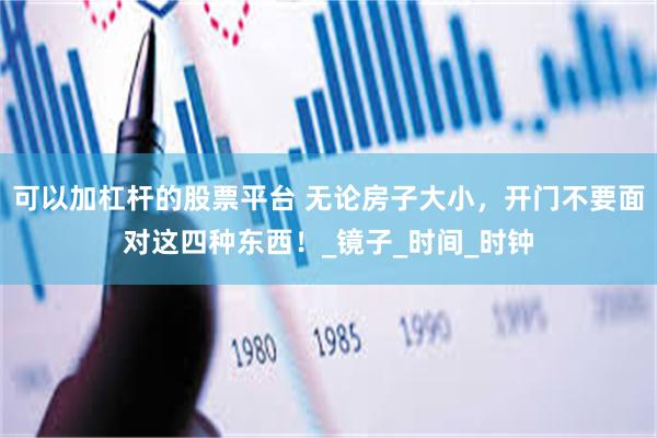 可以加杠杆的股票平台 无论房子大小，开门不要面对这四种东西！_镜子_时间_时钟