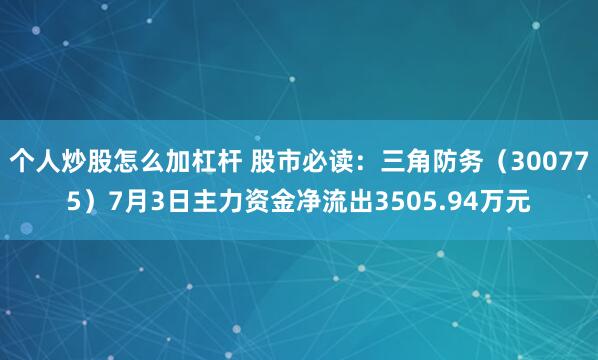 个人炒股怎么加杠杆 股市必读：三角防务（300775）7月3日主力资金净流出3505.94万元